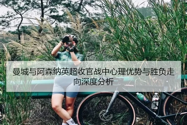 曼城与阿森纳英超收官战中心理优势与胜负走向深度分析
