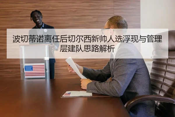 波切蒂诺离任后切尔西新帅人选浮现与管理层建队思路解析