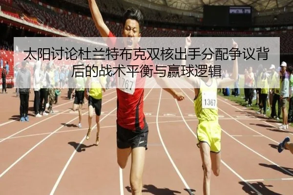 太阳讨论杜兰特布克双核出手分配争议背后的战术平衡与赢球逻辑